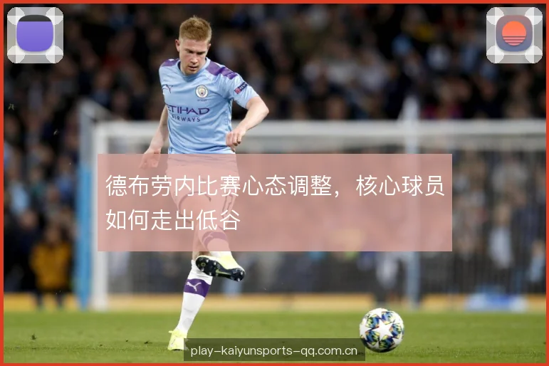 德布劳内比赛心态调整，核心球员如何走出低谷