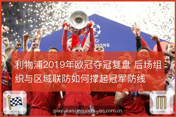 利物浦2019年欧冠夺冠复盘 后场组织与区域联防如何撑起冠军防线 利物浦2019年欧冠夺冠复盘 后场组织与区域联防如何撑起冠军防线