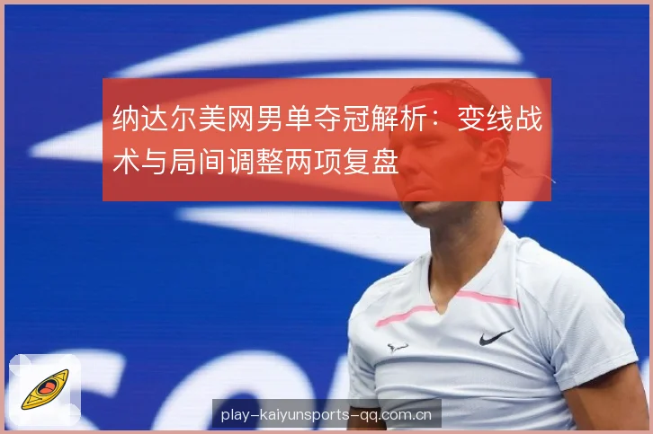 纳达尔美网男单夺冠解析:变线战术与局间调整两项复盘 纳达尔美网男单夺冠解析:变线战术与局间调整两项复盘